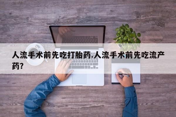 私人卖打胎药的联系方式微信人流手术前先吃打胎药.人流手术前先吃流产药？