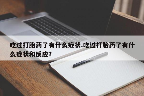私人卖打胎药的联系方式微信吃过打胎药了有什么症状.吃过打胎药了有什么症状和反应？