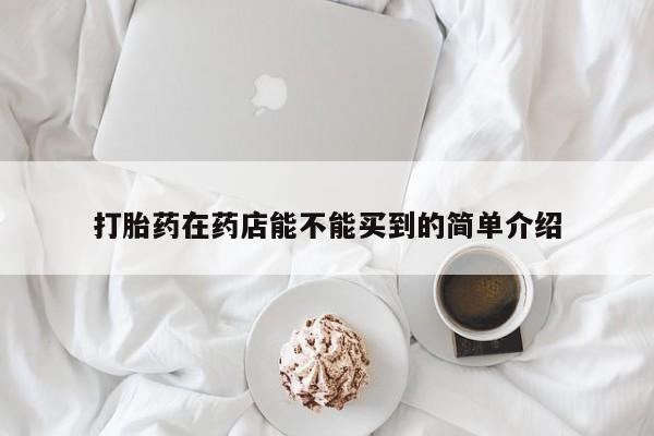 私人卖打胎药的联系方式微信打胎药在药店能不能买到的简单介绍