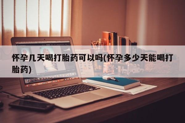 私人卖打胎药的联系方式微信怀孕几天喝打胎药可以吗(怀孕多少天能喝打胎药)