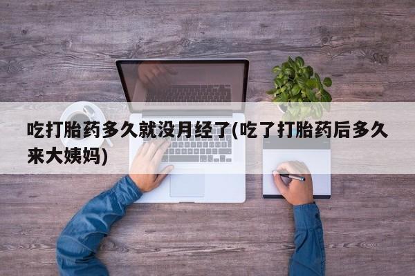 私人卖打胎药的联系方式微信吃打胎药多久就没月经了(吃了打胎药后多久来大姨妈)