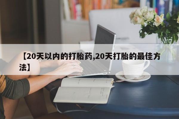私人卖打胎药的联系方式微信【20天以内的打胎药,20天打胎的最佳方法】