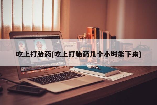 私人卖打胎药的联系方式微信吃上打胎药(吃上打胎药几个小时能下来)