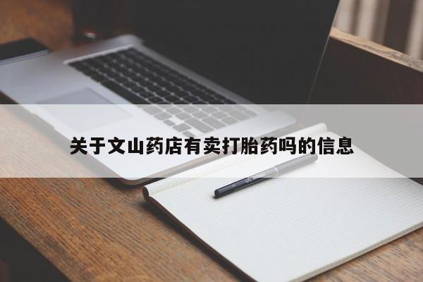 私人卖打胎药的联系方式微信关于文山药店有卖打胎药吗的信息