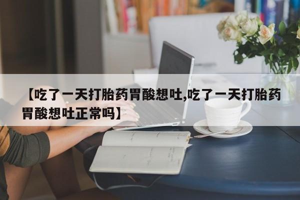 私人卖打胎药的联系方式微信【吃了一天打胎药胃酸想吐,吃了一天打胎药胃酸想吐正常吗】