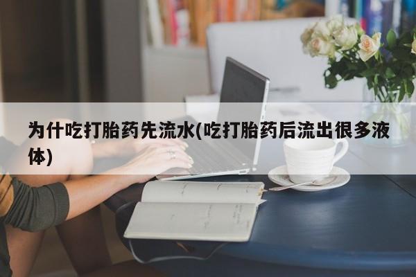 私人卖打胎药的联系方式微信为什吃打胎药先流水(吃打胎药后流出很多液体)