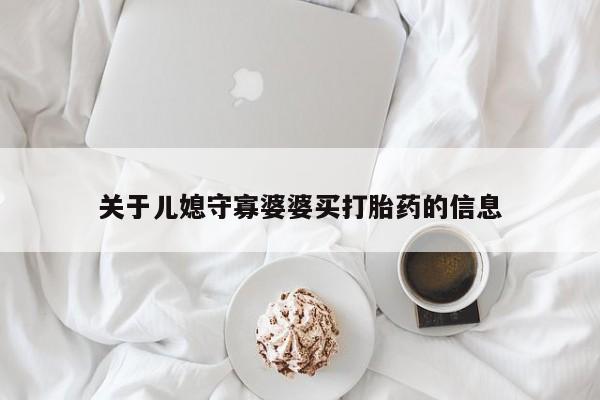 私人卖打胎药的联系方式微信关于儿媳守寡婆婆买打胎药的信息