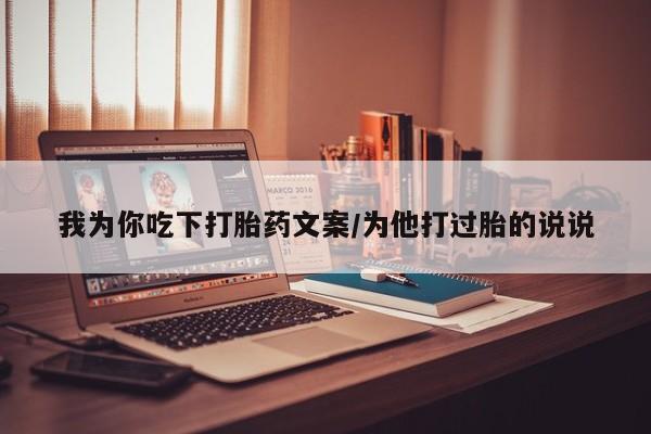 私人卖打胎药的联系方式微信我为你吃下打胎药文案/为他打过胎的说说