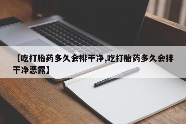私人卖打胎药的联系方式微信【吃打胎药多久会排干净,吃打胎药多久会排干净恶露】