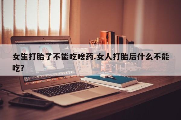 私人卖打胎药的联系方式微信女生打胎了不能吃啥药.女人打胎后什么不能吃?