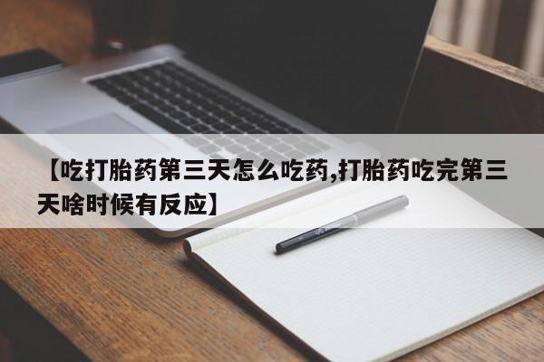 私人卖打胎药的联系方式微信【吃打胎药第三天怎么吃药,打胎药吃完第三天啥时候有反应】