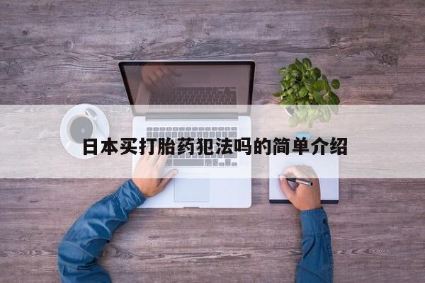 私人卖打胎药的联系方式微信日本买打胎药犯法吗的简单介绍