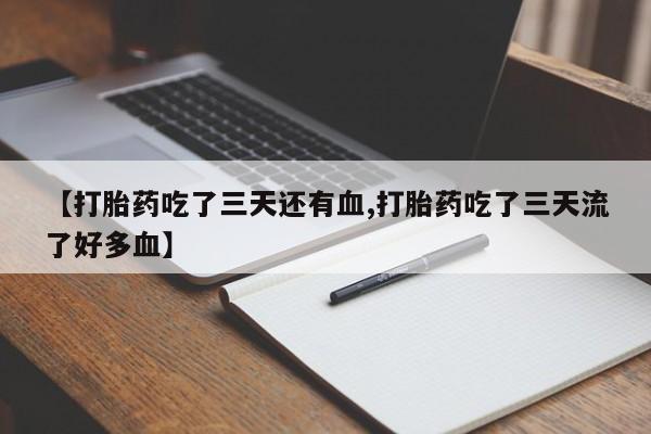 私人卖打胎药的联系方式微信【打胎药吃了三天还有血,打胎药吃了三天流了好多血】