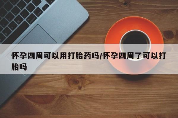 私人卖打胎药的联系方式微信怀孕四周可以用打胎药吗/怀孕四周了可以打胎吗