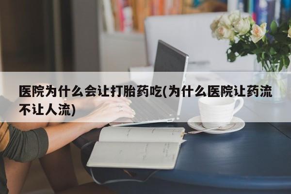 私人卖打胎药的联系方式微信医院为什么会让打胎药吃(为什么医院让药流不让人流)