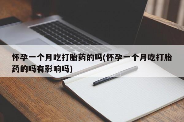私人卖打胎药的联系方式微信怀孕一个月吃打胎药的吗(怀孕一个月吃打胎药的吗有影响吗)