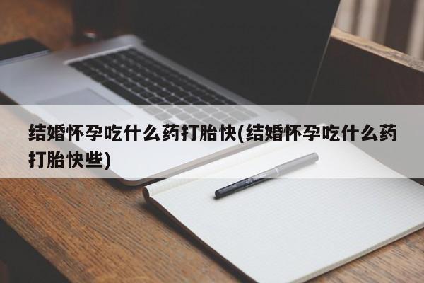 私人卖打胎药的联系方式微信结婚怀孕吃什么药打胎快(结婚怀孕吃什么药打胎快些)