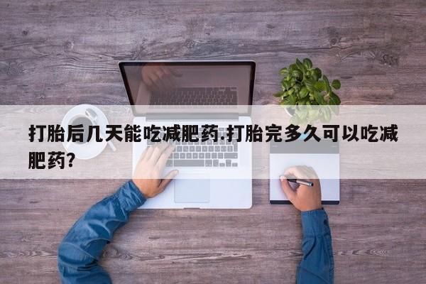 私人卖打胎药的联系方式微信打胎后几天能吃减肥药.打胎完多久可以吃减肥药？