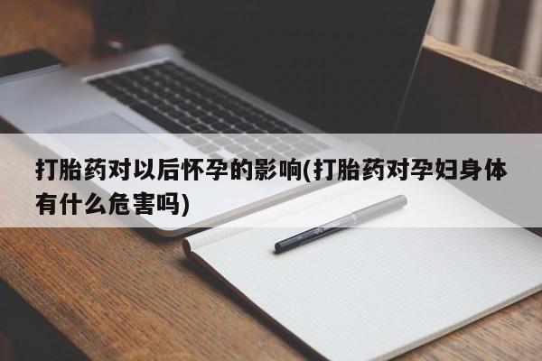 私人卖打胎药的联系方式微信打胎药对以后怀孕的影响(打胎药对孕妇身体有什么危害吗)