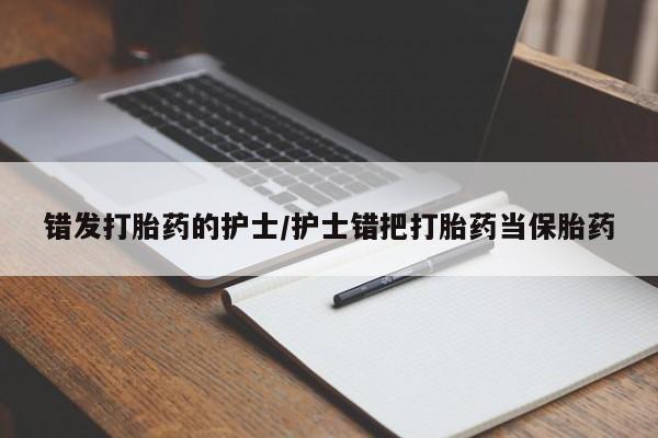 私人卖打胎药的联系方式微信错发打胎药的护士/护士错把打胎药当保胎药