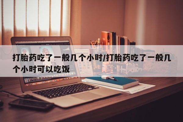 私人卖打胎药的联系方式微信打胎药吃了一般几个小时/打胎药吃了一般几个小时可以吃饭