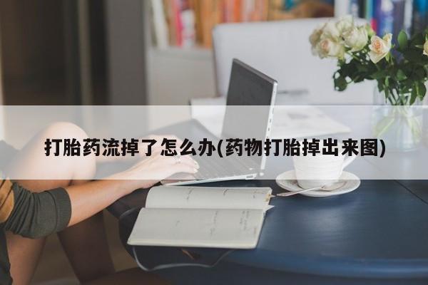私人卖打胎药的联系方式微信打胎药流掉了怎么办(药物打胎掉出来图)