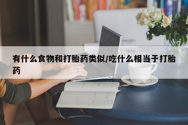 私人卖打胎药的联系方式微信有什么食物和打胎药类似/吃什么相当于打胎药