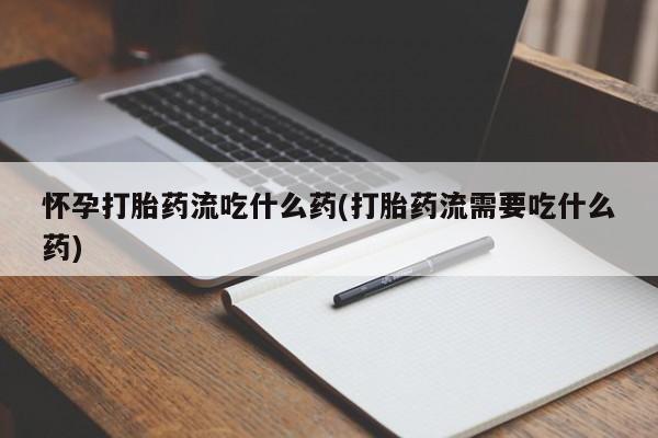 私人卖打胎药的联系方式微信怀孕打胎药流吃什么药(打胎药流需要吃什么药)