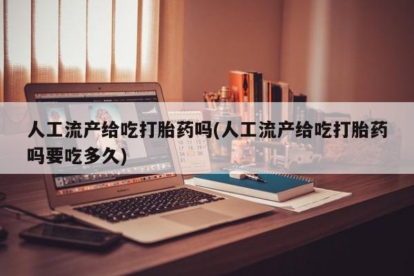 私人卖打胎药的联系方式微信人工流产给吃打胎药吗(人工流产给吃打胎药吗要吃多久)