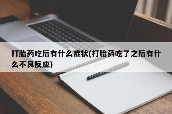 私人卖打胎药的联系方式微信打胎药吃后有什么症状(打胎药吃了之后有什么不良反应)