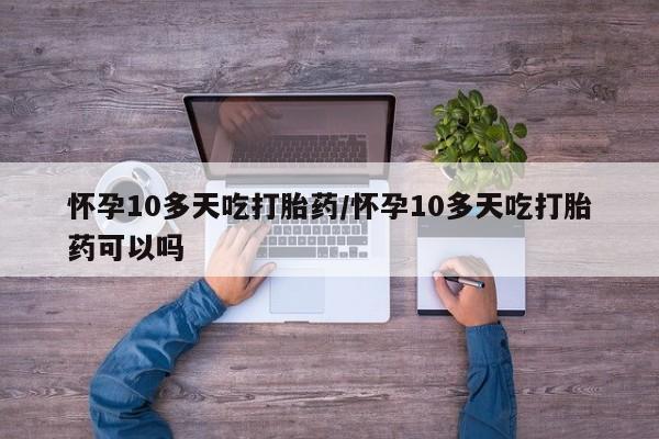 私人卖打胎药的联系方式微信怀孕10多天吃打胎药/怀孕10多天吃打胎药可以吗