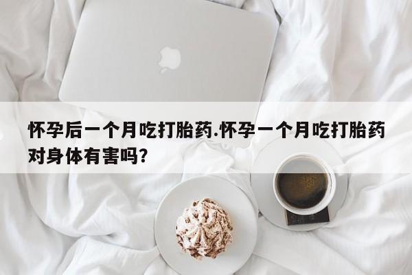 私人卖打胎药的联系方式微信怀孕后一个月吃打胎药.怀孕一个月吃打胎药对身体有害吗？