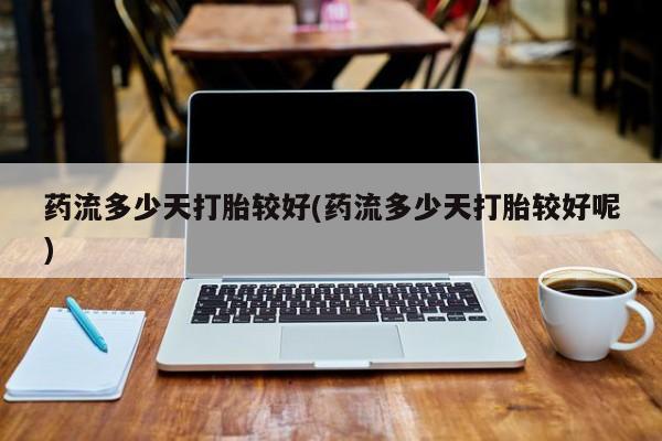 私人卖打胎药的联系方式微信药流多少天打胎较好(药流多少天打胎较好呢)