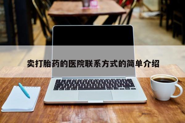 私人卖打胎药的联系方式微信卖打胎药的医院联系方式的简单介绍