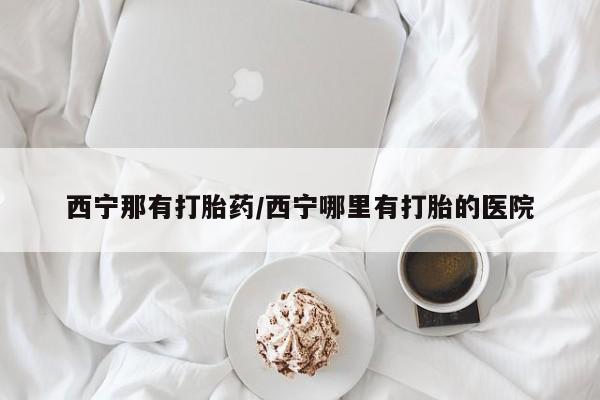 私人卖打胎药的联系方式微信西宁那有打胎药/西宁哪里有打胎的医院