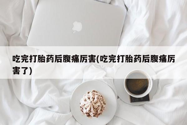 私人卖打胎药的联系方式微信吃完打胎药后腹痛厉害(吃完打胎药后腹痛厉害了)