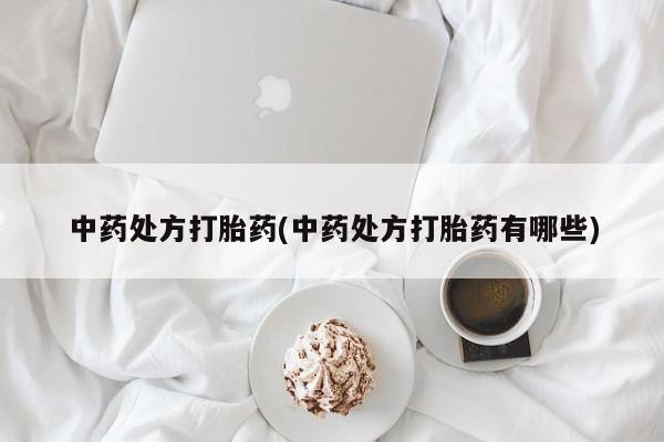 私人卖打胎药的联系方式微信中药处方打胎药(中药处方打胎药有哪些)