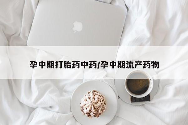 私人卖打胎药的联系方式微信孕中期打胎药中药/孕中期流产药物
