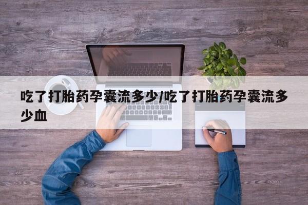 私人卖打胎药的联系方式微信吃了打胎药孕囊流多少/吃了打胎药孕囊流多少血