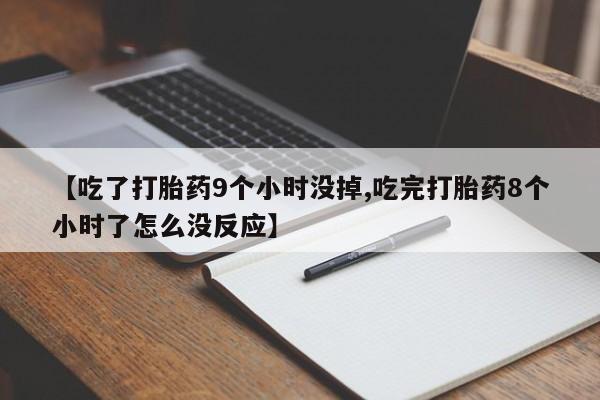 私人卖打胎药的联系方式微信【吃了打胎药9个小时没掉,吃完打胎药8个小时了怎么没反应】