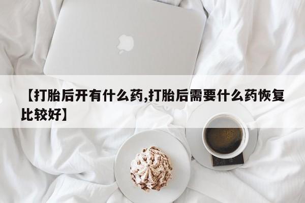 私人卖打胎药的联系方式微信【打胎后开有什么药,打胎后需要什么药恢复比较好】