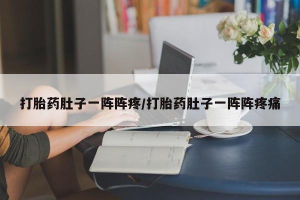 私人卖打胎药的联系方式微信打胎药肚子一阵阵疼/打胎药肚子一阵阵疼痛