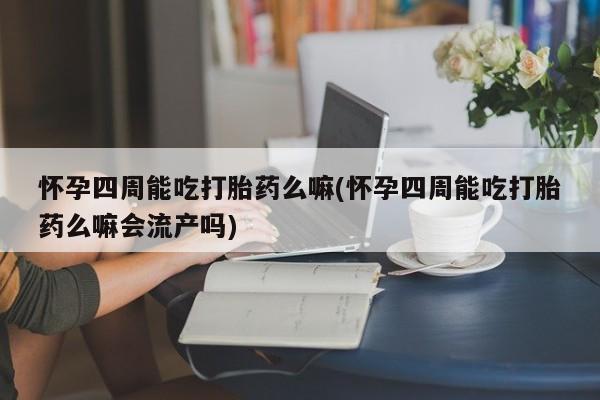 私人卖打胎药的联系方式微信怀孕四周能吃打胎药么嘛(怀孕四周能吃打胎药么嘛会流产吗)