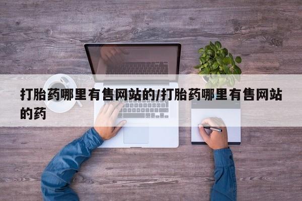 私人卖打胎药的联系方式微信打胎药哪里有售网站的/打胎药哪里有售网站的药