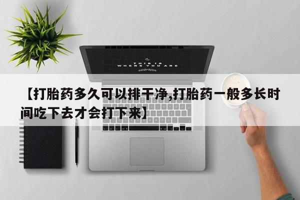 私人卖打胎药的联系方式微信【打胎药多久可以排干净,打胎药一般多长时间吃下去才会打下来】