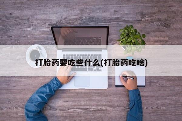 私人卖打胎药的联系方式微信打胎药要吃些什么(打胎药吃啥)