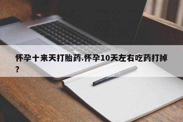 私人卖打胎药的联系方式微信怀孕十来天打胎药.怀孕10天左右吃药打掉？