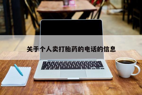 私人卖打胎药的联系方式微信关于个人卖打胎药的电话的信息