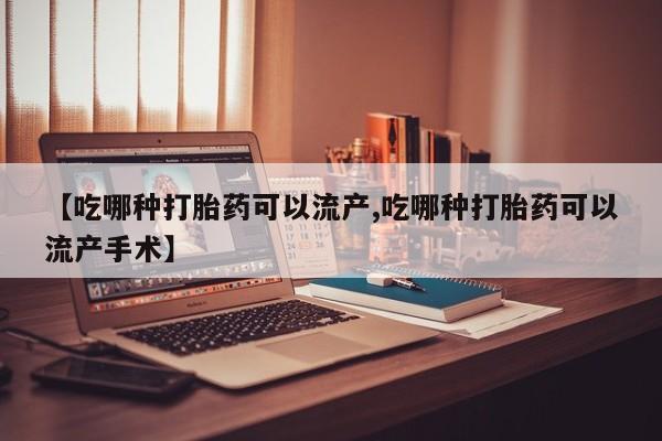 私人卖打胎药的联系方式微信【吃哪种打胎药可以流产,吃哪种打胎药可以流产手术】